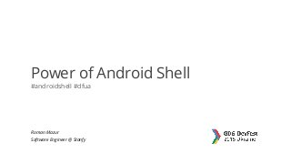 Power of Android Shell
#androidshell #dfua
Roman Mazur
Software Engineer @ Stanfy
 