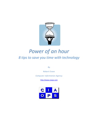 Power of an hour
8 tips to save you time with technology

                       By

                 Robert Crane

          Computer Information Agency

              http://www.ciaops.com
 