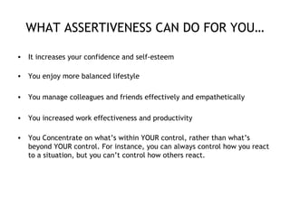WHAT ASSERTIVENESS CAN DO FOR YOU… <ul><li>It increases your confidence and self-esteem </li></ul><ul><li>You enjoy more b...