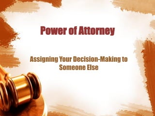 Power of Attorney
Assigning Your Decision-Making to
Someone Else
 