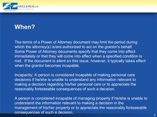 4
When? 
The terms of a Power of Attorney document may limit the period during 
which the attorney(s) is/are authorized to...