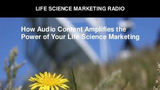 LIFE SCIENCE MARKETING RADIO
How Audio Content Amplifies the
Power of Your Life Science Marketing
 