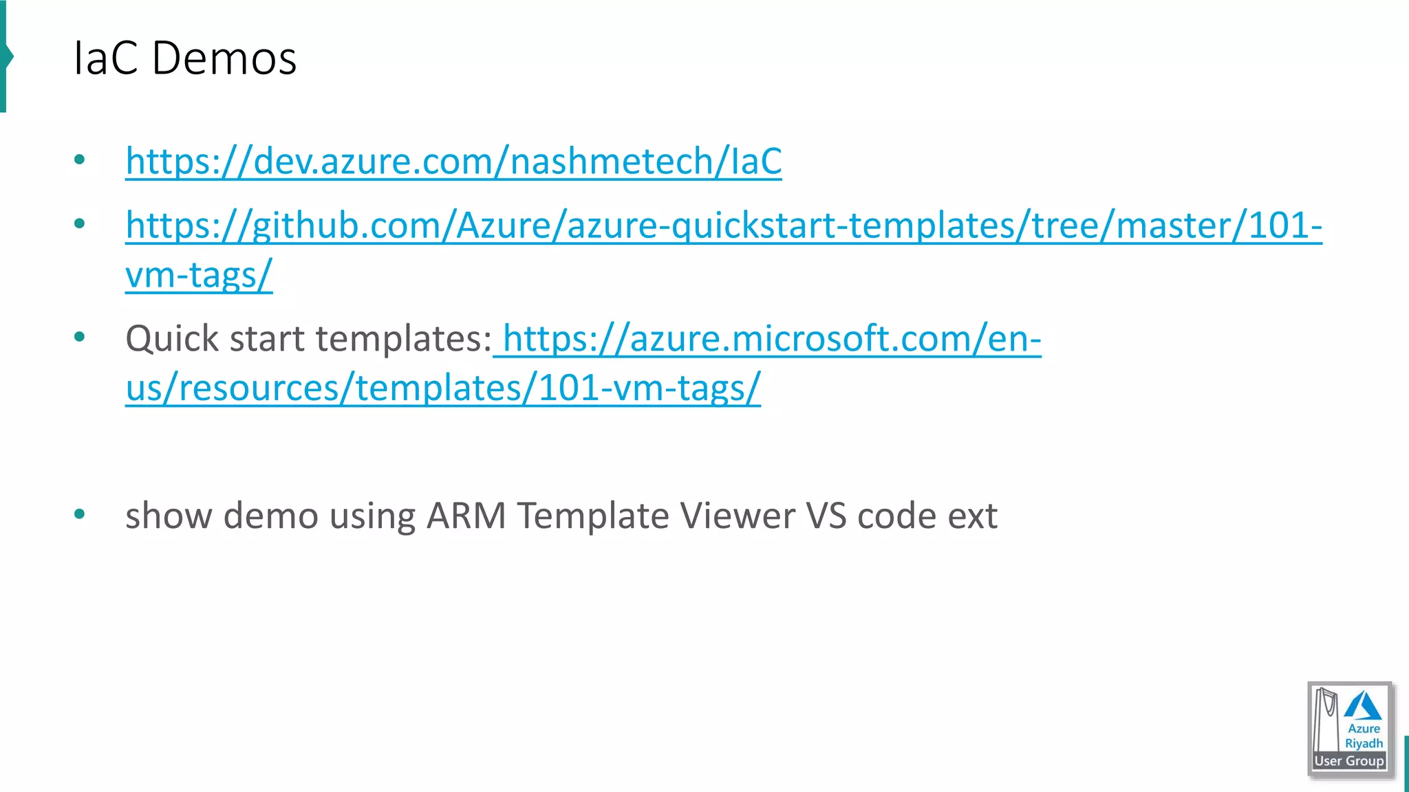 • https://dev.azure.com/nashmetech/IaC
• https://github.com/Azure/azure-quickstart-templates/tree/master/101-
vm-tags/
• Quick start templates: https://azure.microsoft.com/en-
us/resources/templates/101-vm-tags/
• show demo using ARM Template Viewer VS code ext
IaC Demos
 