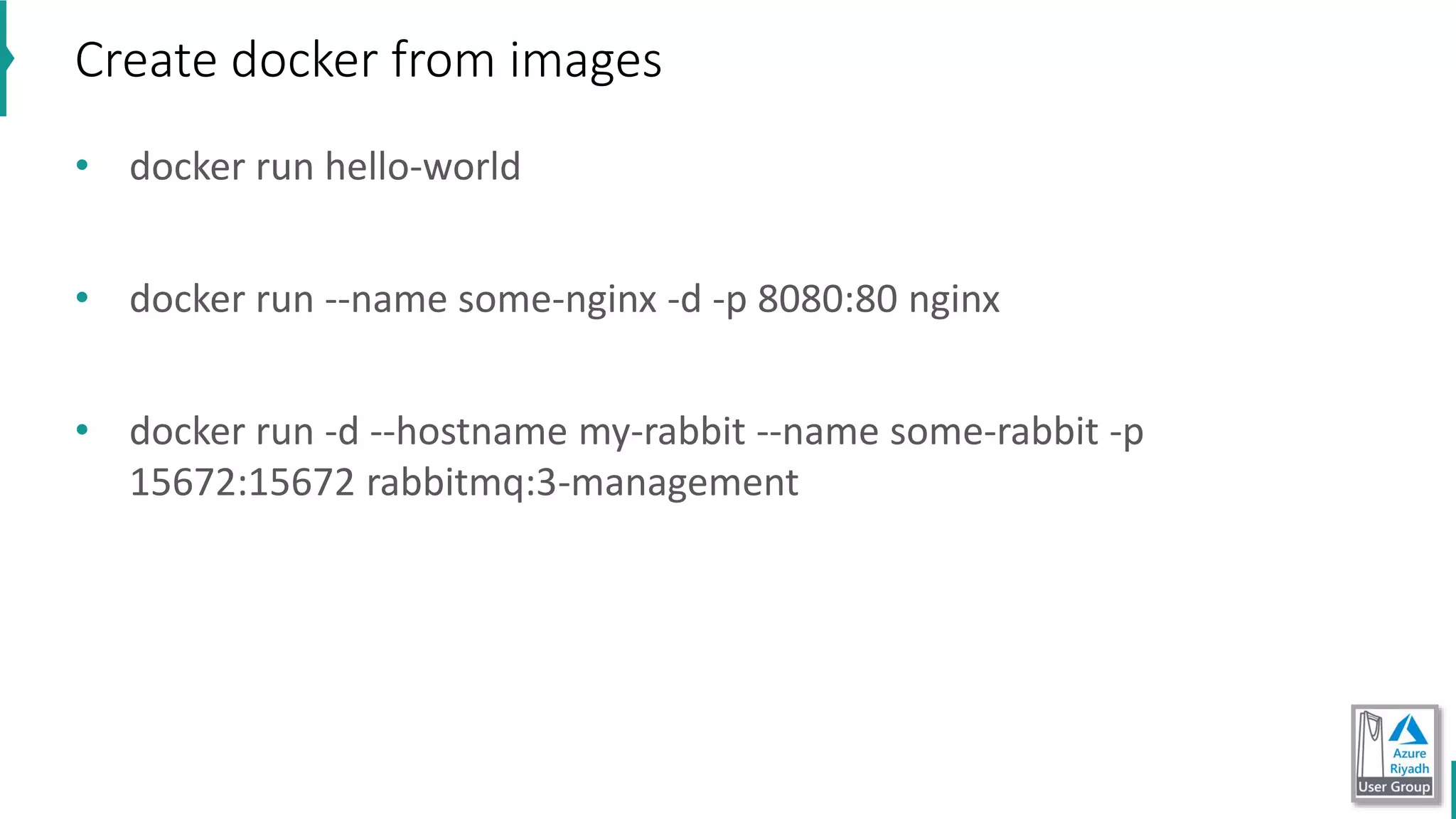 • docker run hello-world
• docker run --name some-nginx -d -p 8080:80 nginx
• docker run -d --hostname my-rabbit --name some-rabbit -p
15672:15672 rabbitmq:3-management
Create docker from images
 