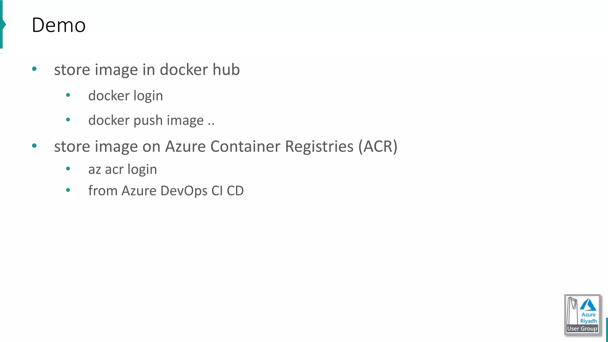 • store image in docker hub
• docker login
• docker push image ..
• store image on Azure Container Registries (ACR)
• az acr login
• from Azure DevOps CI CD
Demo
 