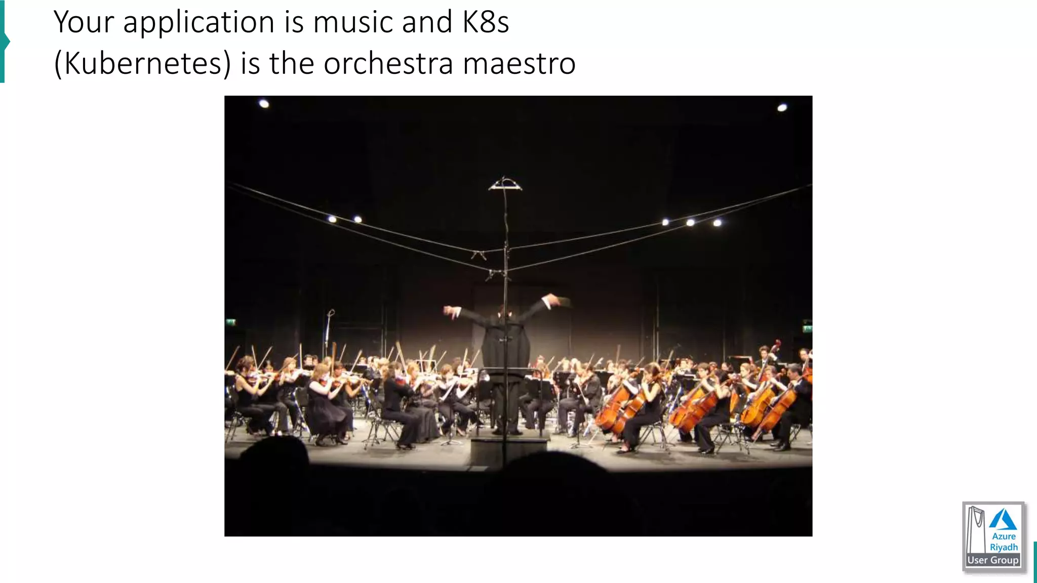 Your application is music and K8s
(Kubernetes) is the orchestra maestro
 