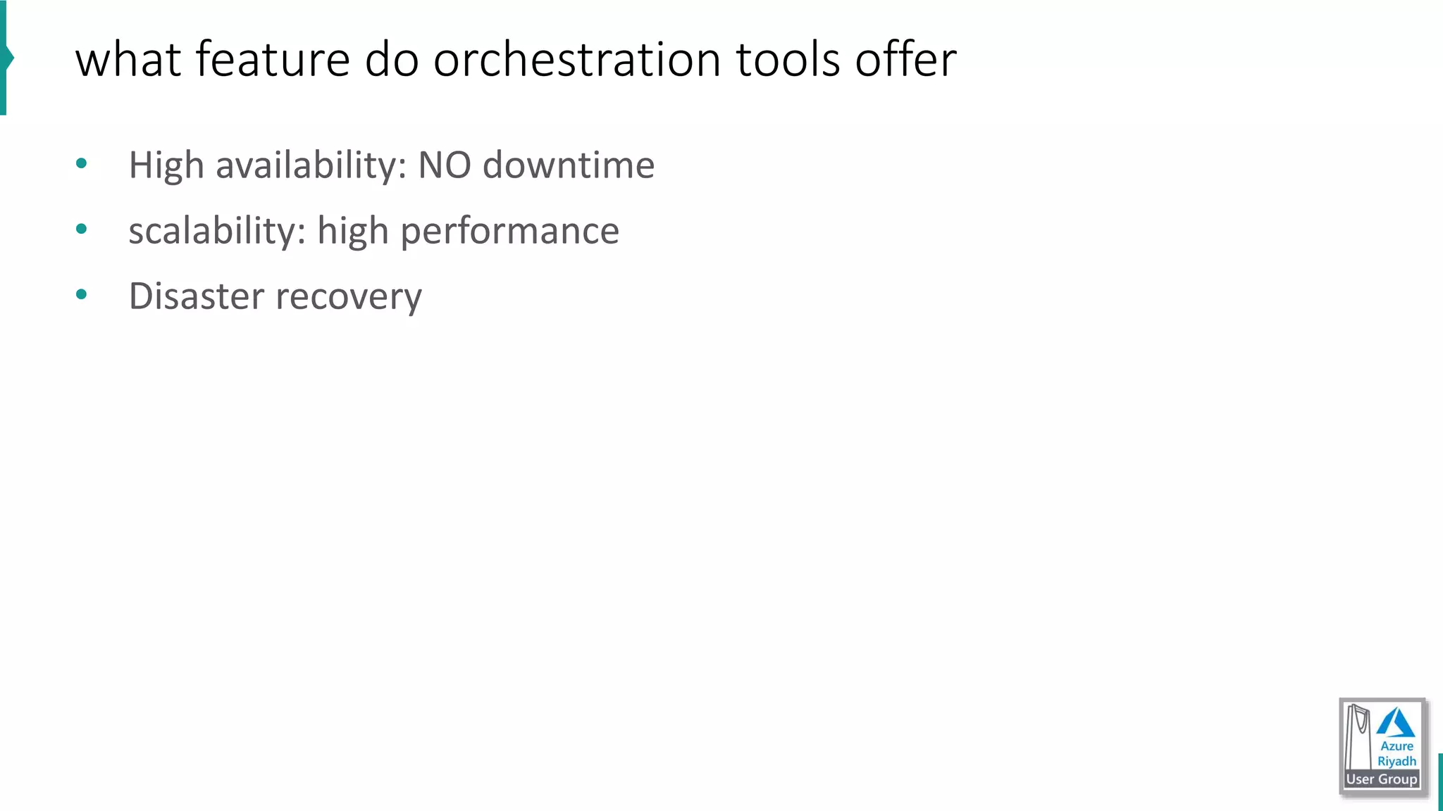 • High availability: NO downtime
• scalability: high performance
• Disaster recovery
what feature do orchestration tools offer
 