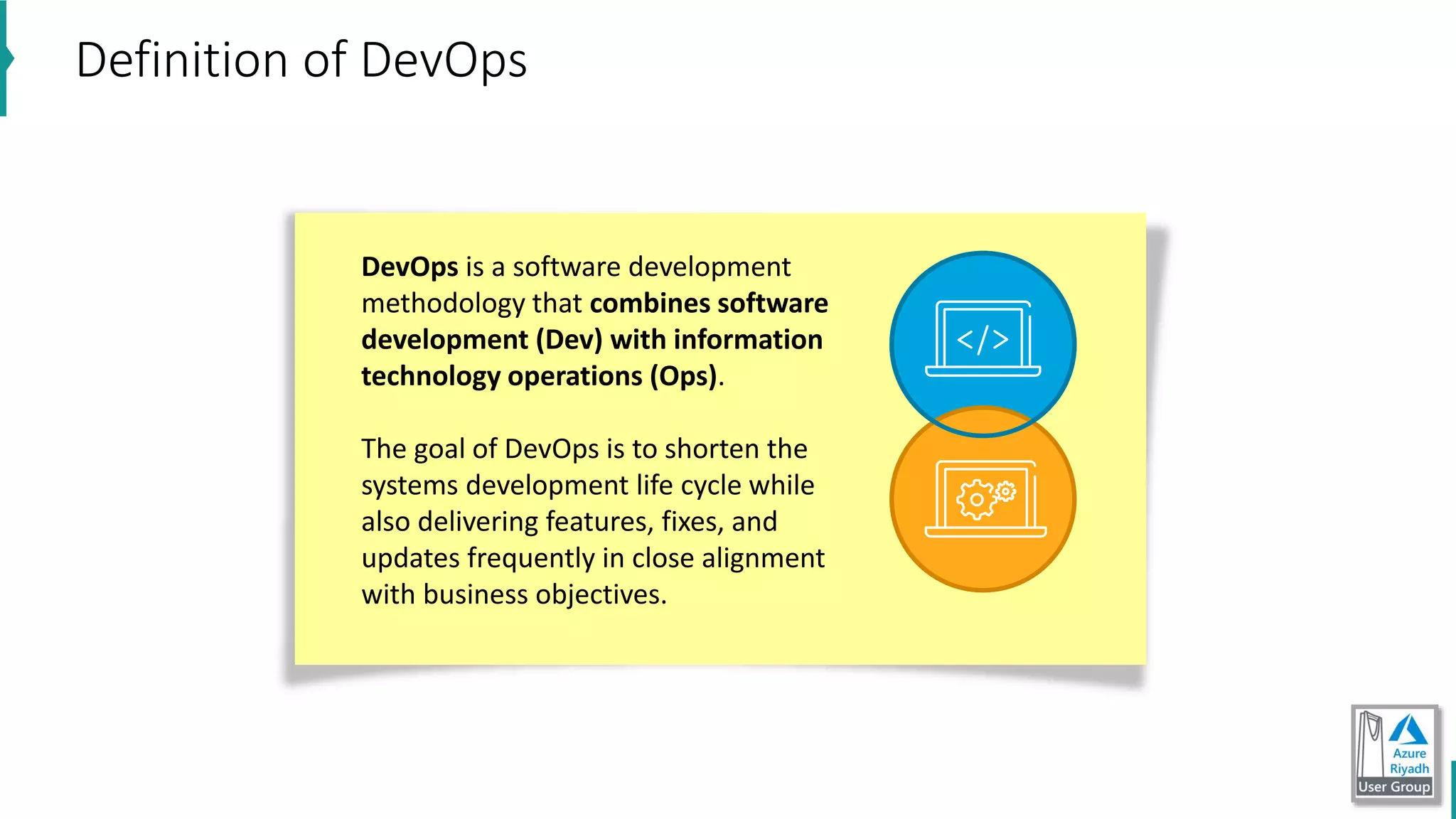 DevOps is a software development
methodology that combines software
development (Dev) with information
technology operations (Ops).
The goal of DevOps is to shorten the
systems development life cycle while
also delivering features, fixes, and
updates frequently in close alignment
with business objectives.
Definition of DevOps
 