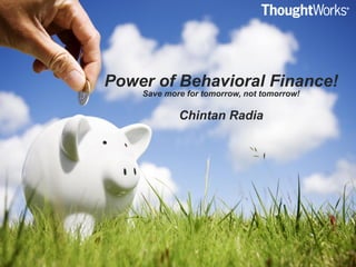 Power of Behavioral Finance!
Save more for tomorrow, not tomorrow!
Chintan Radia
 