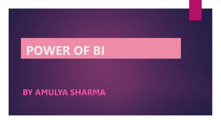 POWER OF BI
BY AMULYA SHARMA
 
