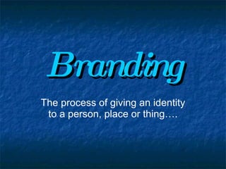 Branding The process of giving an identity to a person, place or thing…. 