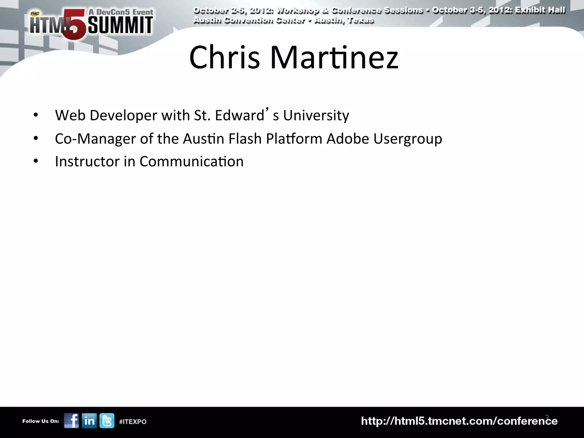 Chris	
  Mar)nez	
  
•  Web	
  Developer	
  with	
  St.	
  Edward’s	
  University	
  
•  Co-­‐Manager	
  of	
  the	
  Aus)n	
  Flash	
  PlaCorm	
  Adobe	
  Usergroup	
  
•  Instructor	
  in	
  Communica)on	
  




                                                                                      3	

 