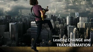 Leading CHANGE and
TRANSFORMATION
 