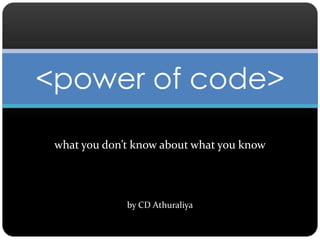 what you don’t know about what you know 
by CD Athuraliya 
<power of code>  