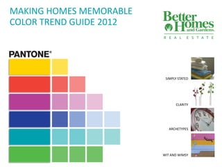 MAKING HOMES MEMORABLE
COLOR TREND GUIDE 2012




                          SIMPLY STATED




                               CLARITY




                            ARCHETYPES




                         WIT AND WIMSY
 