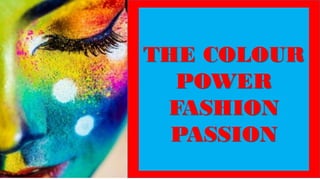 THE COLOUR
POWER
FASHION
PASSION
 