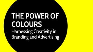 THE POWER OF
COLOURS
Harnessing Creativity in
Branding and Advertising
 