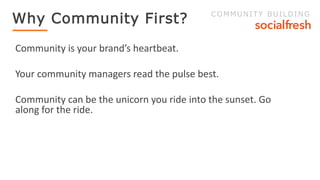 Community is your brand’s heartbeat.
Your community managers read the pulse best.
Community can be the unicorn you ride in...