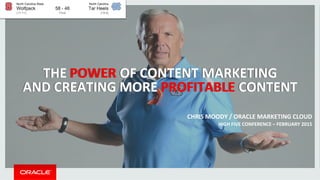 THE	
  POWER	
  OF	
  CONTENT	
  MARKETING	
  	
  
AND	
  CREATING	
  MORE	
  PROFITABLE	
  CONTENT	
  
THE	
  POWER	
  OF	
  CONTENT	
  MARKETING	
  	
  
AND	
  CREATING	
  MORE	
  PROFITABLE	
  CONTENT	
  
CHRIS	
  MOODY	
  /	
  ORACLE	
  MARKETING	
  CLOUD	
  
HIGH	
  FIVE	
  CONFERENCE	
  –	
  FEBRUARY	
  2015	
  
	
  
 