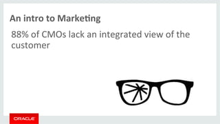 An 
intro 
to 
MarkeMng 
88% 
of 
CMOs 
lack 
an 
integrated 
view 
of 
the 
customer 
 