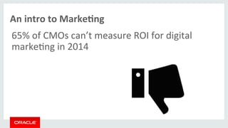 An 
intro 
to 
MarkeMng 
65% 
of 
CMOs 
can’t 
measure 
ROI 
for 
digital 
marke>ng 
in 
2014 
 