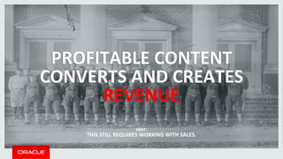 PROFITABLE 
CONTENT 
CONVERTS 
AND 
CREATES 
REVENUE 
HINT: 
THIS 
STILL 
REQUIRES 
WORKING 
WITH 
SALES. 
 