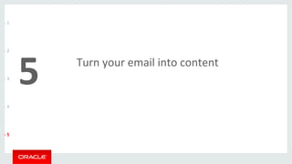 Turn 
your 
email 
into 
content 
5 
-­‐ 
1 
-­‐ 
2 
-­‐ 
3 
-­‐ 
4 
-­‐ 
5 
 