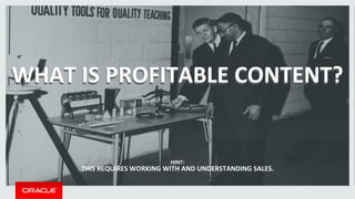 WHAT 
IS 
PPRROOFFIITTAABBLLEE 
CCOONNTTEENNTT?? 
HINT: 
THIS 
REQUIRES 
WORKING 
WITH 
AND 
UNDERSTANDING 
SALES. 
 