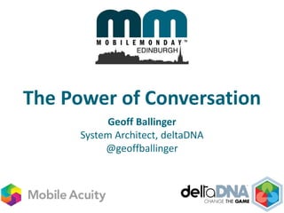 The Power of Conversation
Geoff Ballinger
System Architect, deltaDNA
@geoffballinger
 