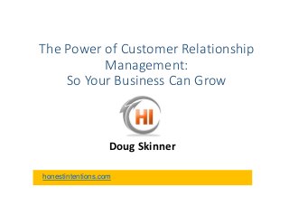 The Power of Customer Relationship
Management:
So Your Business Can Grow
Doug Skinner
honestintentions.com
 