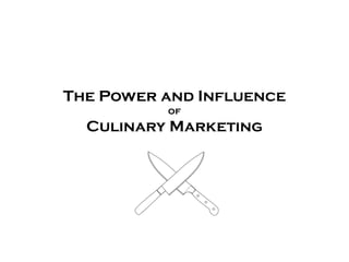 The Power and Influence
          of
  Culinary Marketing
 