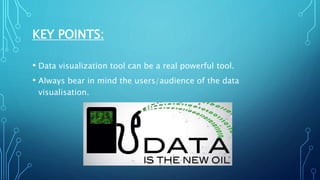 KEY POINTS:
• Data visualization tool can be a real powerful tool.
• Always bear in mind the users/audience of the data
visualisation.
 