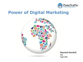 Navneet	Kaushal	
CEO	
PageTraﬃc	
Power of Digital Marketing
 