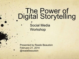 The Power of
Digital Storytelling
Presented by Reade Beaudoin
February 21, 2014
@readebeaudoin
Social Media
Workshop
 