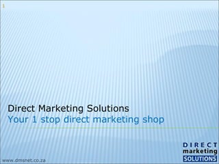 Direct Marketing Solutions Your 1 stop direct marketing shop www.dmsnet.co.za 1 