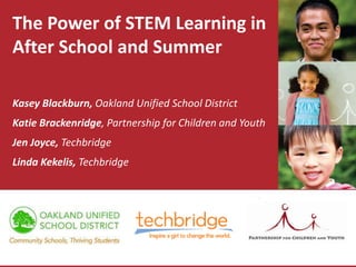 The Power of STEM Learning in
After School and Summer

Kasey Blackburn, Oakland Unified School District
Katie Brackenridge, Partnership for Children and Youth
Jen Joyce, Techbridge
Linda Kekelis, Techbridge
 