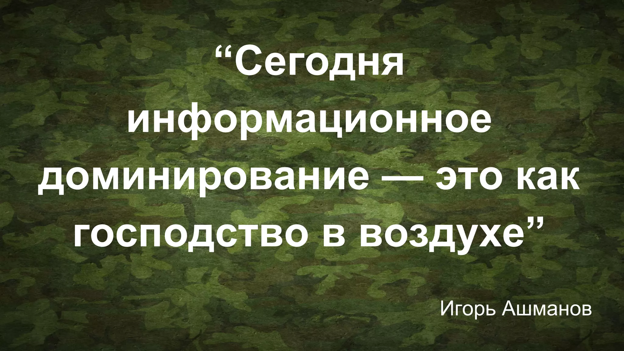 “Сегодня
информационное
доминирование — это как
господство в воздухе”
Игорь Ашманов
 