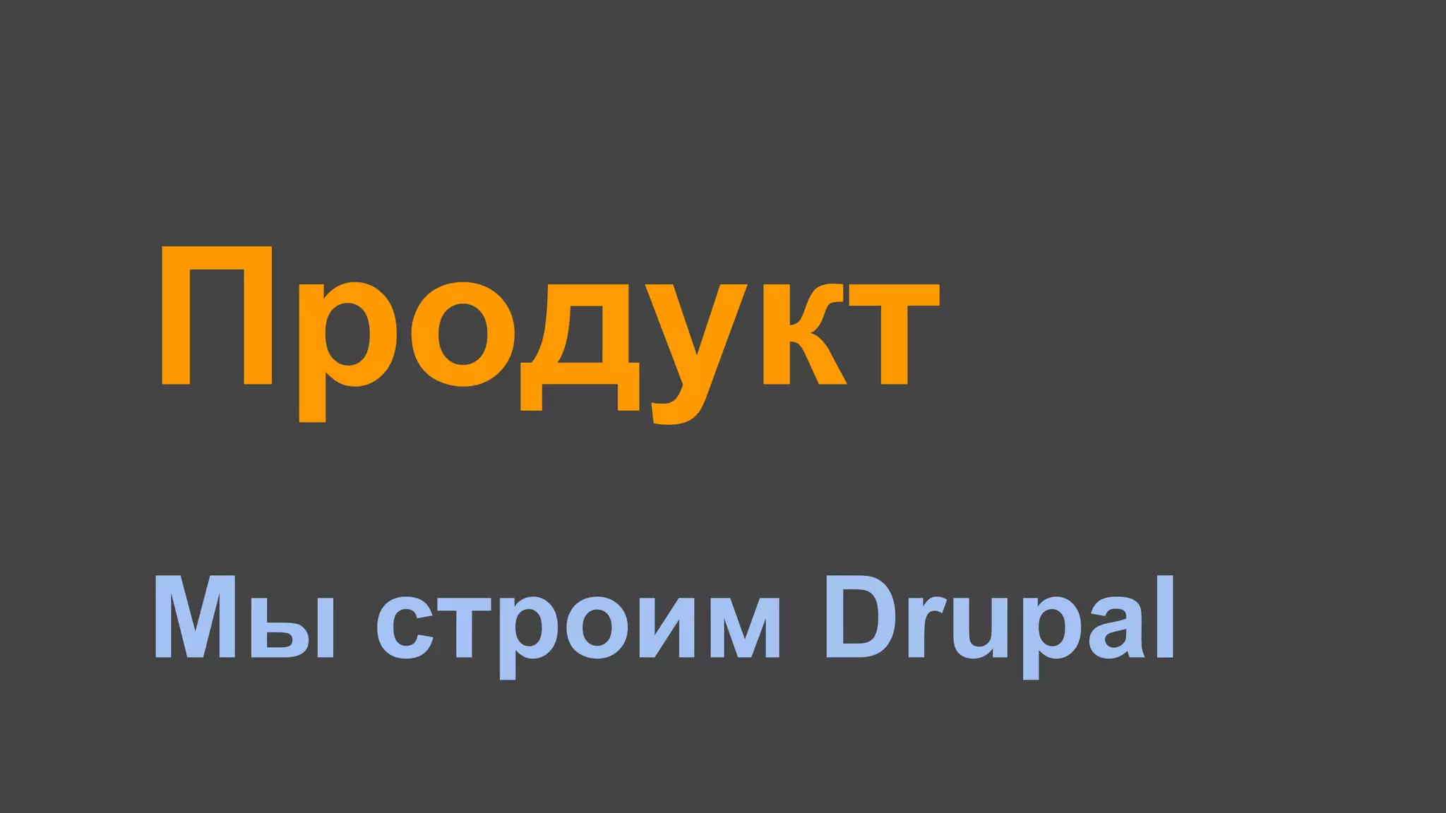 Продукт
Мы строим Drupal
 