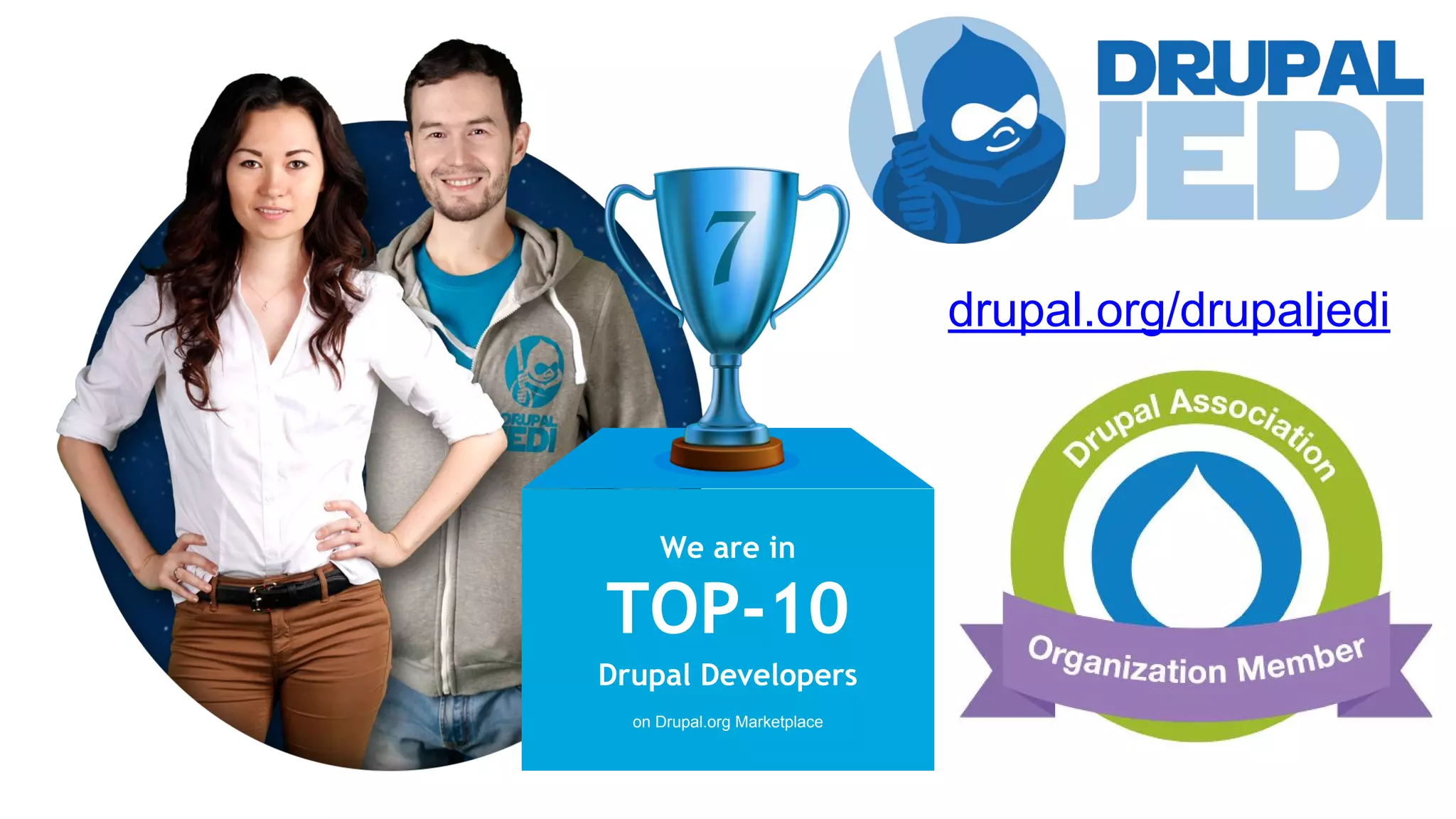 We are in
TOP-10
Drupal Developers
on Drupal.org Marketplace
drupal.org/drupaljedi
 