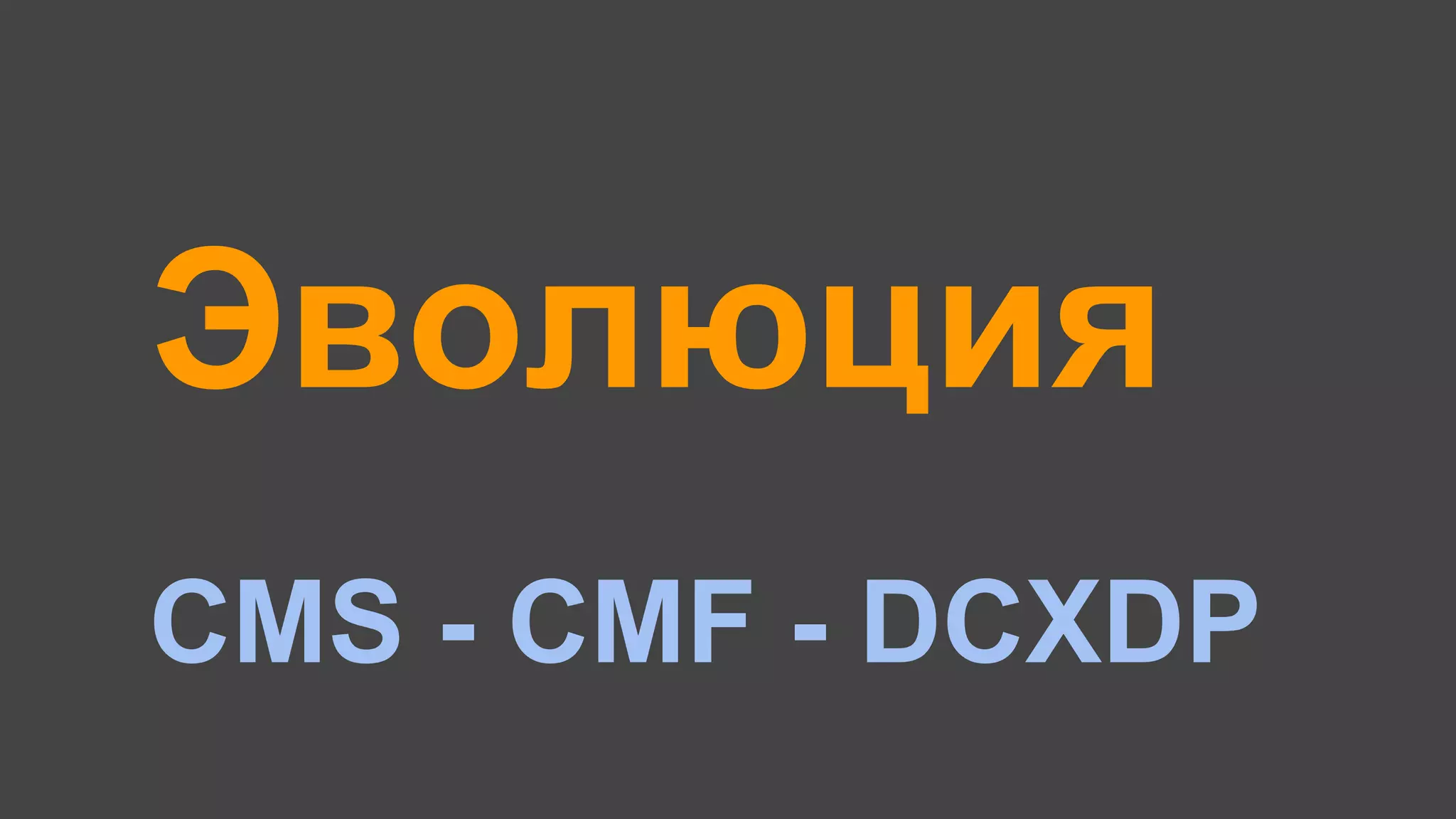 Эволюция
CMS - CMF - DCXDP
 