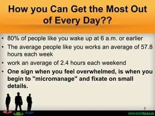 How you Can Get the Most Out
of Every Day??
• 80% of people like you wake up at 6 a.m. or earlier
• The average people lik...