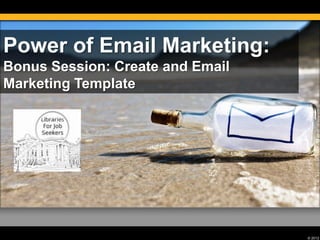 © 2012
Power of Email Marketing:
Bonus Session: Create and Email
Marketing Template
 