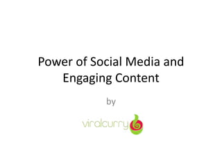 Power of Social Media and
Engaging Content
by
 
