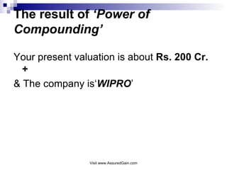 The result of  ‘Power of Compounding’ Your present valuation is about  Rs. 200 Cr.+ & The company is‘ WIPRO ’ 