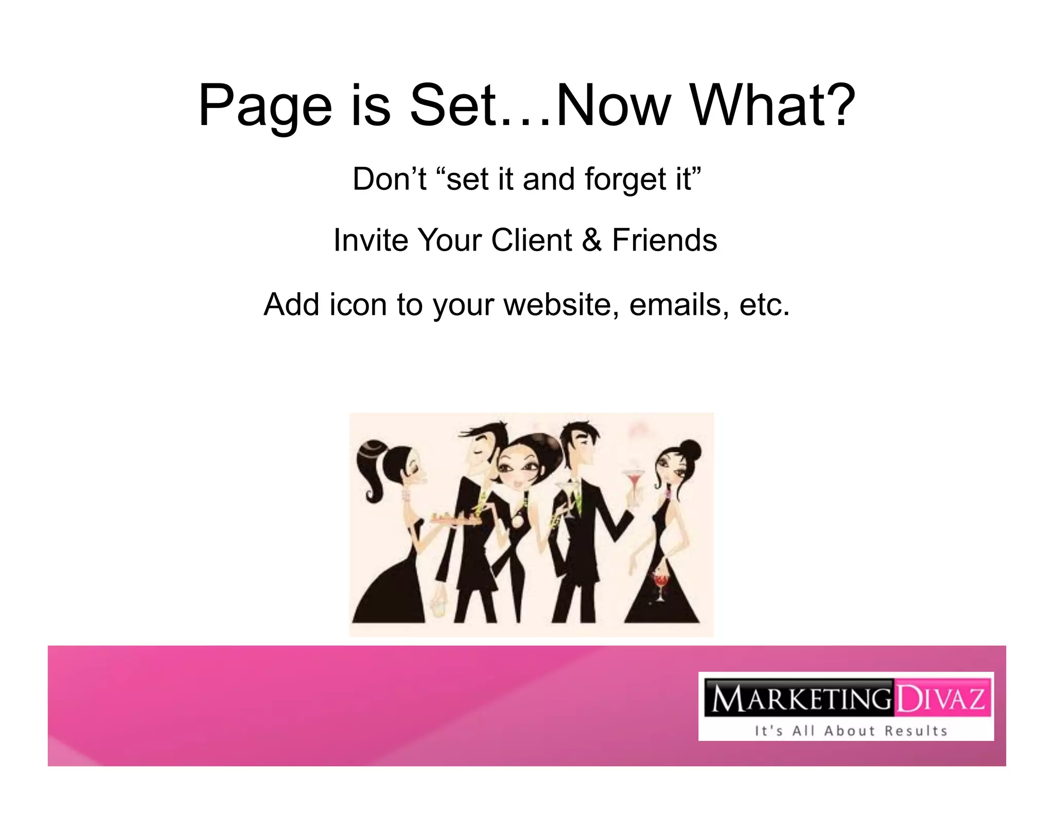 Page is Set…Now What?
        Don’t “set it and forget it”
      Invite Your Client & Friends

  Add icon to your website, emails, etc.
 