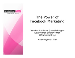The Power of
Facebook Marketing

Jennifer Schnipper @JennSchnipper
    Kate Volman @KateVolman
         @MarketingDivaz

       MarketingDivaz.com
 