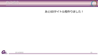 自己紹介 
あと60タイトル程作りました！ 
2014/09/02 10 
 