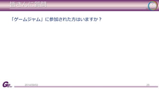 皆さんに質問 
「ゲームジャム」に参加された方はいますか？ 
2014/09/02 25 
 