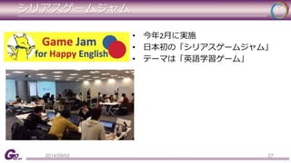 シリアスゲームジャム 
• 今年2月に実施 
• 日本初の「シリアスゲームジャム」 
• テーマは「英語学習ゲーム」 
2014/09/02 27 
 