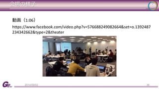 会場の様子 
動画（1:06） 
https://www.facebook.com/video.php?v=576688249082664&set=o.1392487 
234342662&type=2&theater 
36 
2014/09/02 
 